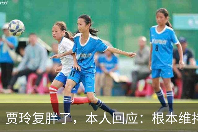 贾玲复胖了，本人回应：根本维持不住，体重弹一弹，观众也好适应