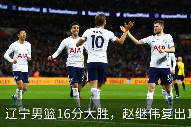 辽宁男篮16分大胜，赵继伟复出16+6，库珀20+7段睿骐15分！