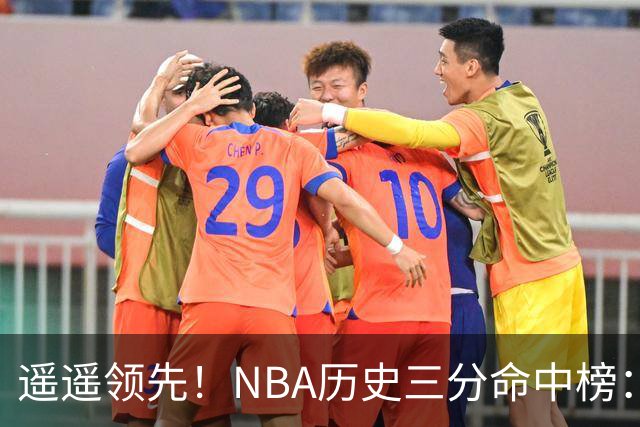 遥遥领先！NBA历史三分命中榜：库里4259球第1&唯一4000+ 哈登第2