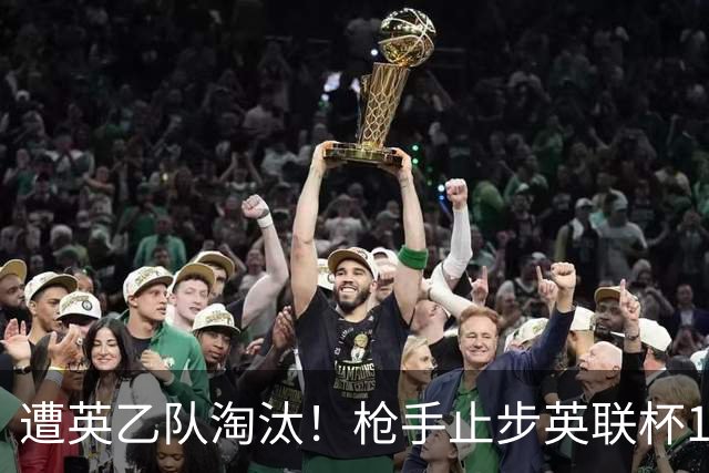 遭英乙队淘汰！枪手止步英联杯16强 三人沦为出局罪人