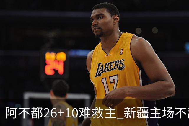 阿不都26+10难救主 新疆主场不敌浙江3连败