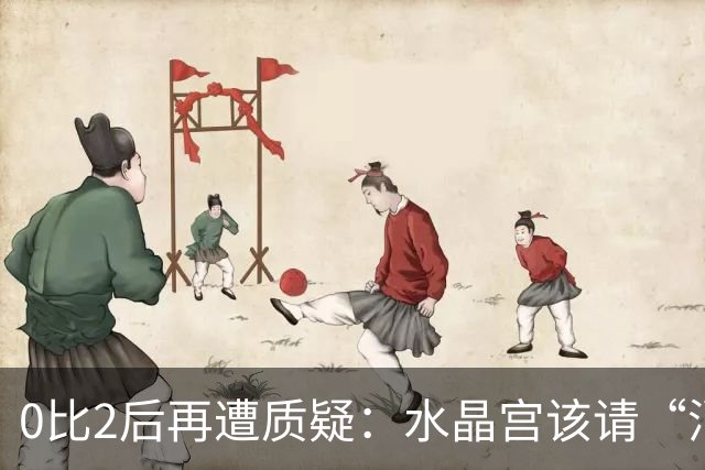 0比2后再遭质疑：水晶宫该请“消防员”还是继续找哲学家？