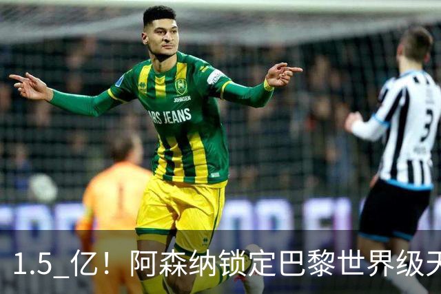 1.5 亿！阿森纳锁定巴黎世界级天才！亨利盛赞 “拦不住”