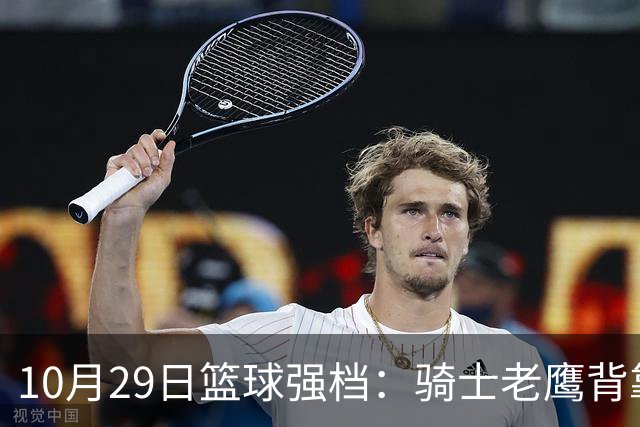 10月29日篮球强档：骑士老鹰背靠背对决