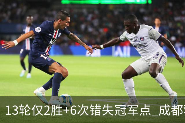 13轮仅2胜+6次错失冠军点 成都蓉城到底发生了什么