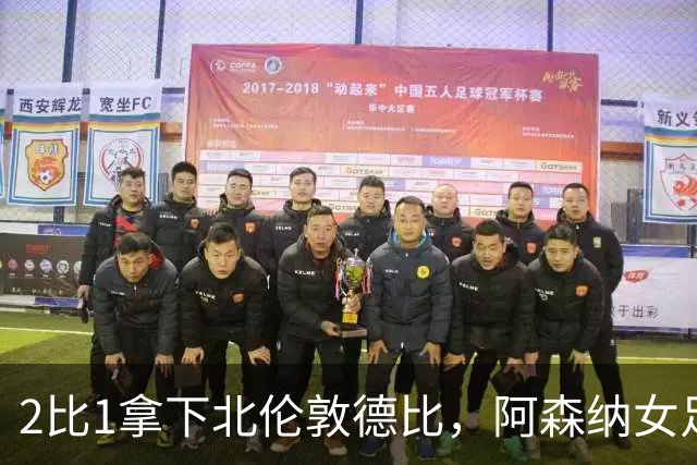 2比1拿下北伦敦德比，阿森纳女足距前二仍差10分