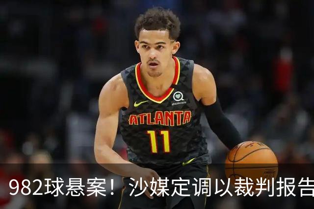 982球悬案！沙媒定调以裁判报告为准，沙特联官网射手榜仍少算1球