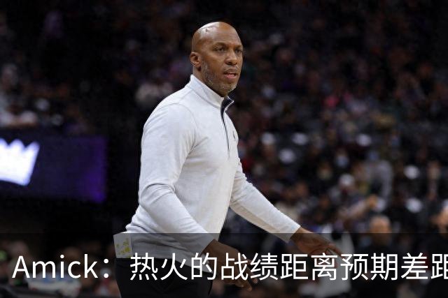 Amick：热火的战绩距离预期差距巨大 字母哥也不会等待太久