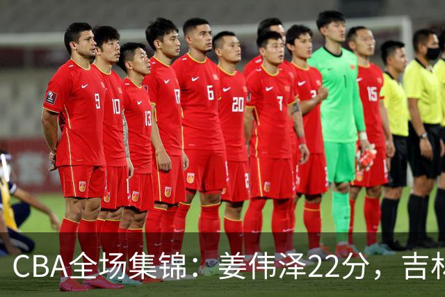 CBA全场集锦：姜伟泽22分，吉林力克宁波