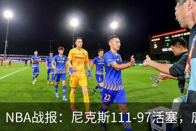 NBA战报：尼克斯111-97活塞，唐斯27+20+3