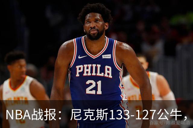 NBA战报：尼克斯133-127公牛，布伦森38+1+7